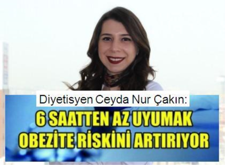 Diyetisyen Ceyda Nur Çakın: 6 SAATTEN AZ UYUMAK OBEZİTE RİSKİNİ ARTIRIYOR