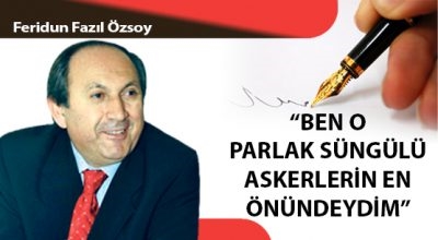 “BEN O PARLAK SÜNGÜLÜ ASKERLERİN EN ÖNÜNDEYDİM”