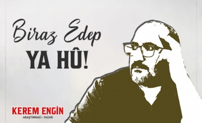 BİRAZ EDEP YÂ HÛ!..