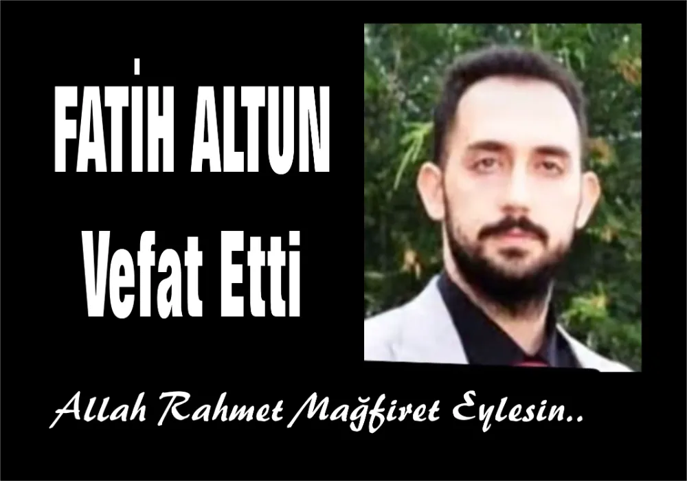FATİH ALTUN VEFAT ETTİ