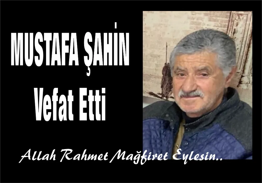 MUSTAFA ŞAHİN VEFAT ETTİ