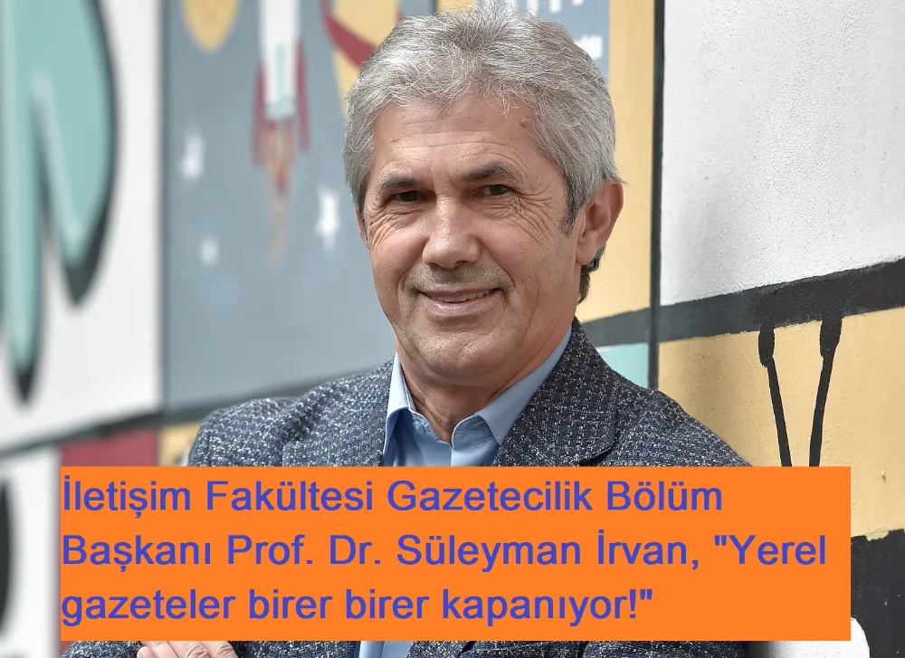 İletişim Fakültesi Gazetecilik Bölüm Başkanı Prof. Dr. Süleyman İrvan, 