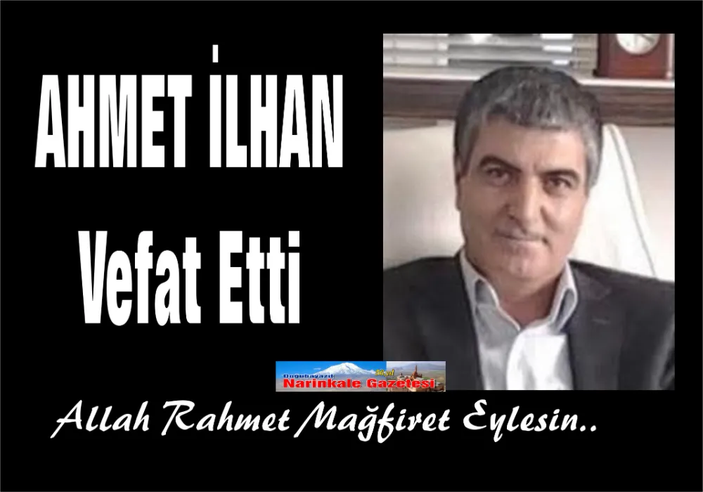 MUSTAFA İLHAN’IN OĞLU AHMET İLHAN VEFAT ETTİ