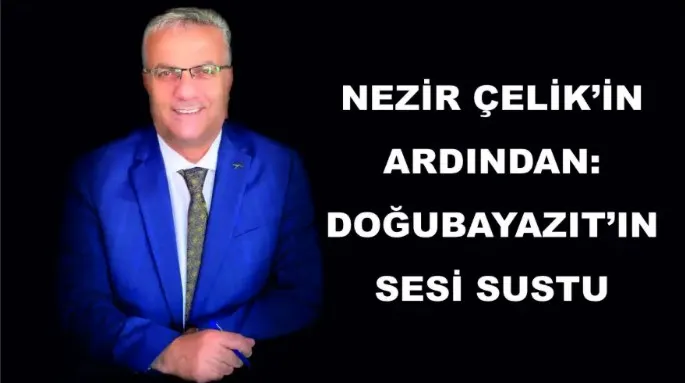 NEZİR ÇELİK’İN ARDINDAN: DOĞUBAYAZIT’IN SESİ SUSTU