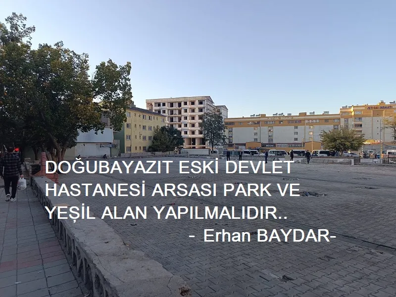 DOĞUBAYAZIT ESKİ DEVLET HASTANESİ ARSASI PARK VE YEŞİL ALAN YAPILMALIDIR.. –Erhan BAYDAR-